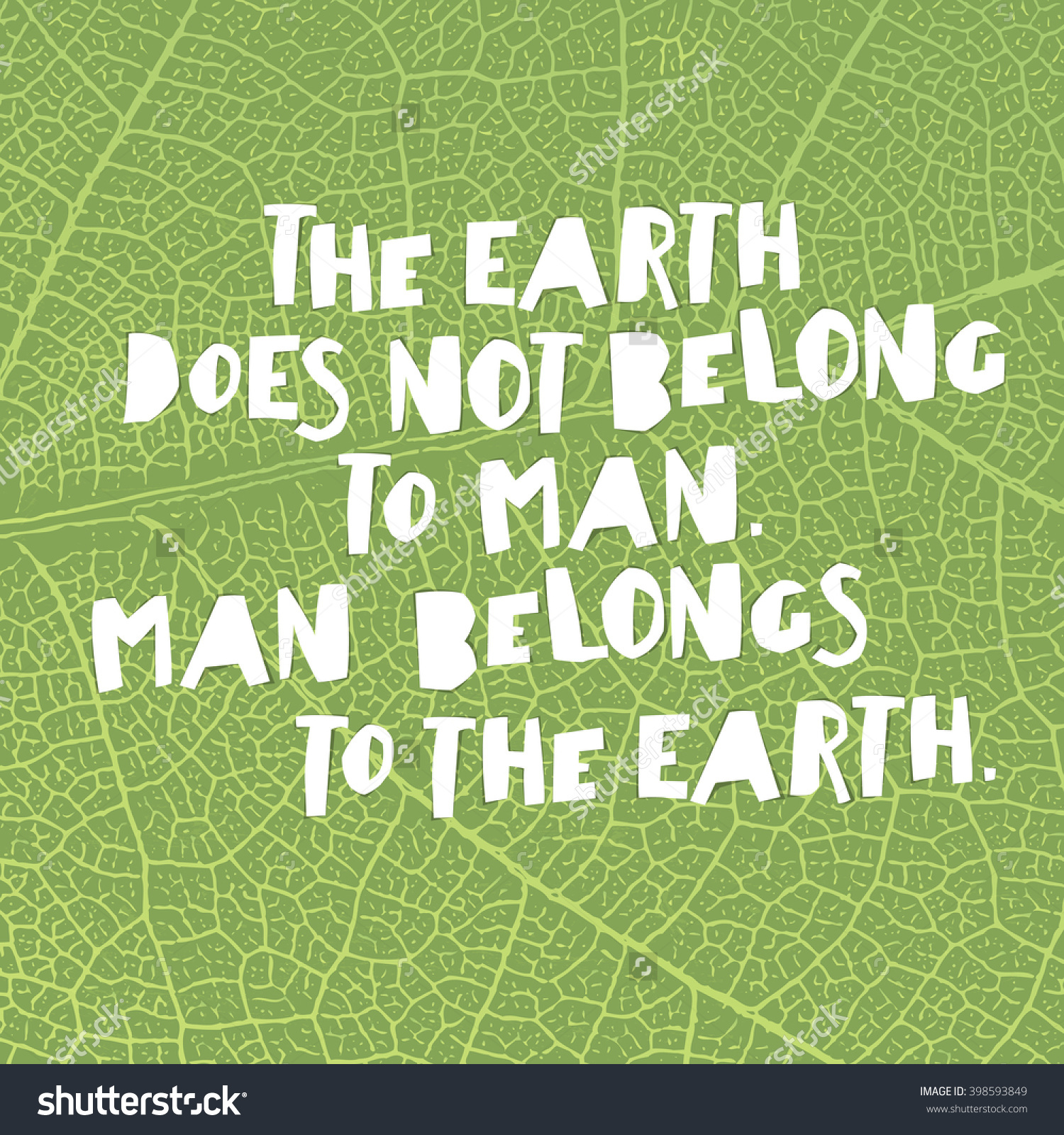 The earth does not belong to man. Man belongs to the earth.