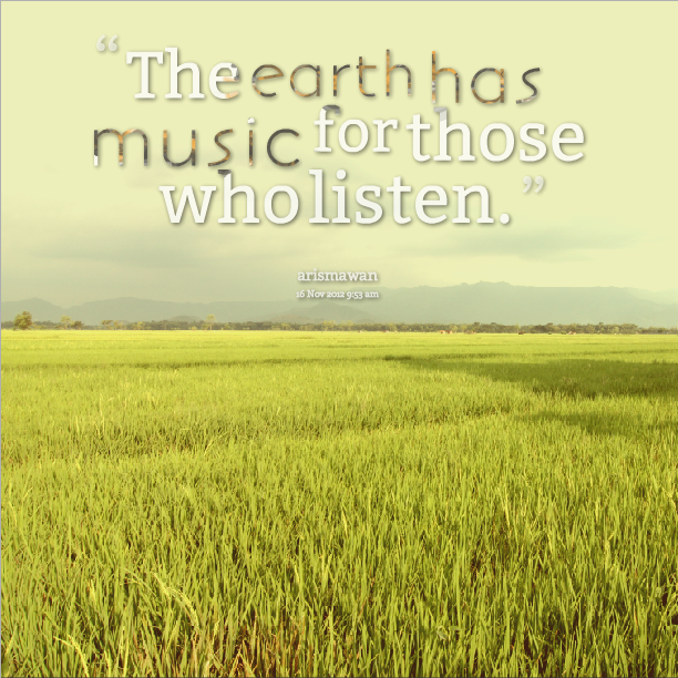 The earth has music for those who listen. Arismawan
