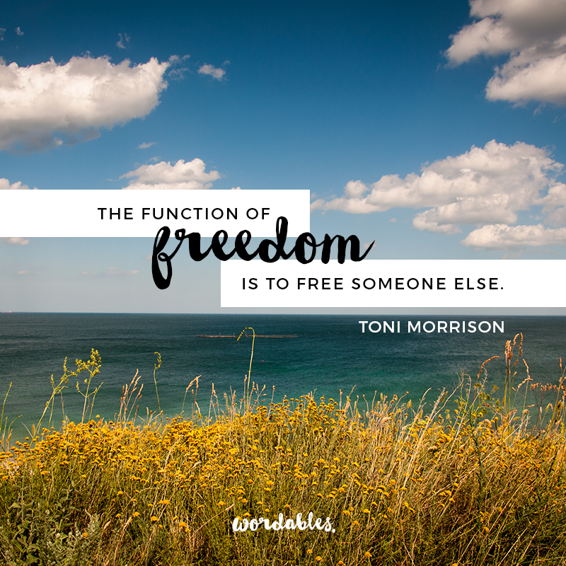 The function of freedom is to free someone else. Toni Morrison