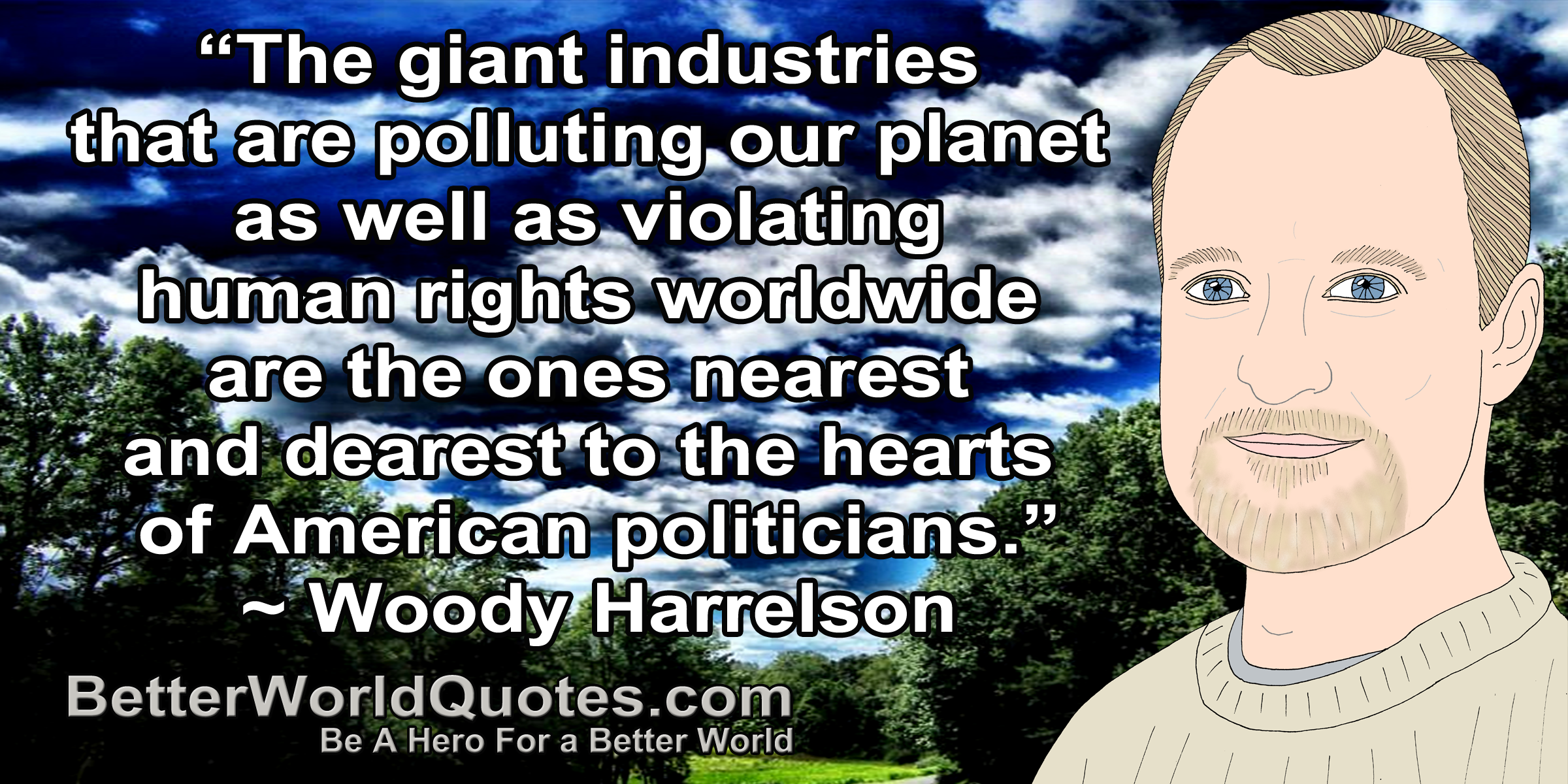 The giant industries that are polluting our planet as well as violating human rights worldwide are the ones nearest and dearest to the hearts of American politicians. Woody Harrelson