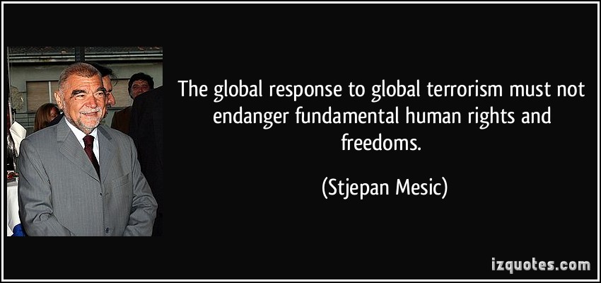 The global response to global terrorism must not endanger fundamental human rights and freedoms. Stjepan Mesic