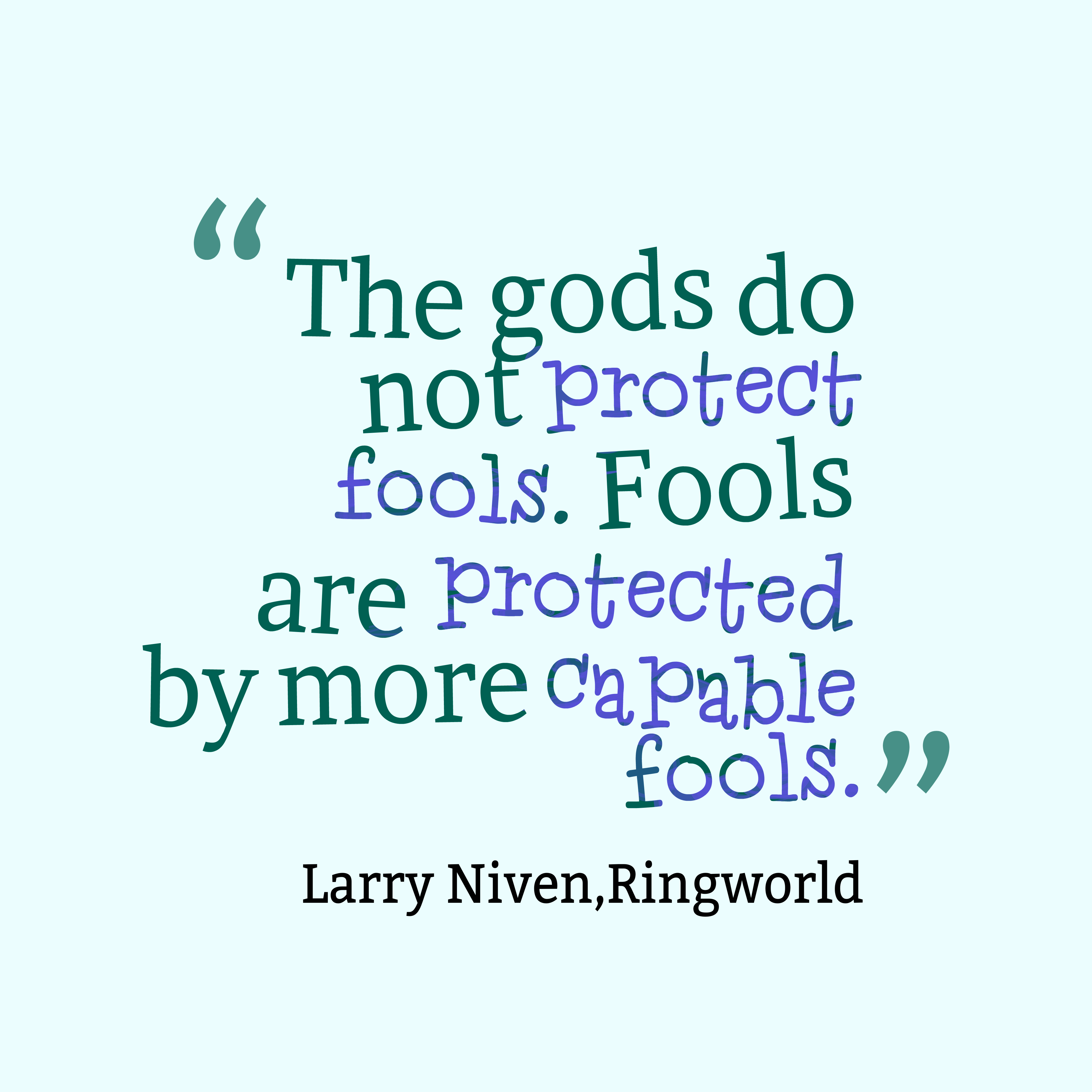 The gods do not protect fools. Fools are protected by more capable fools. Larry Niven