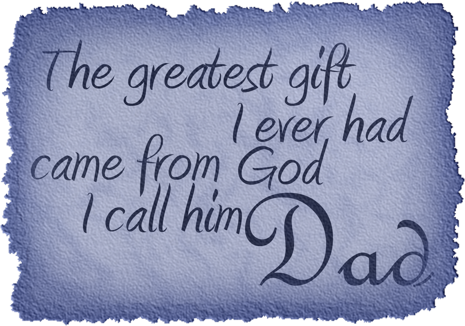 The greatest gift I ever had it came from God I call him Dad