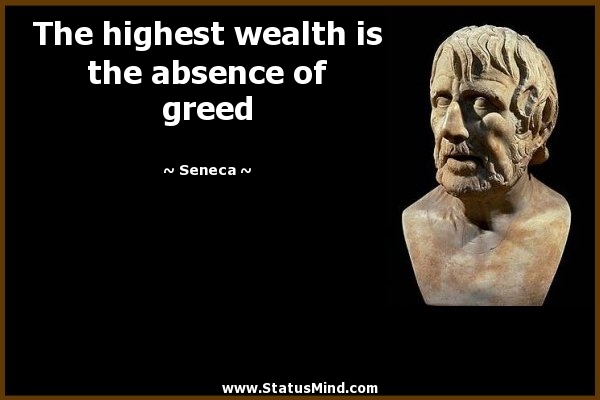The highest wealth is the absence of greed. Seneca