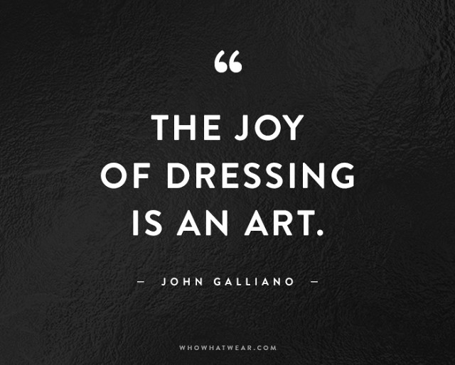 The joy of dressing is an art. John Galliano