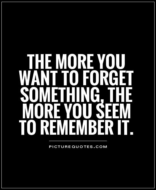 The more you want to forget something, the more you seem to remember it
