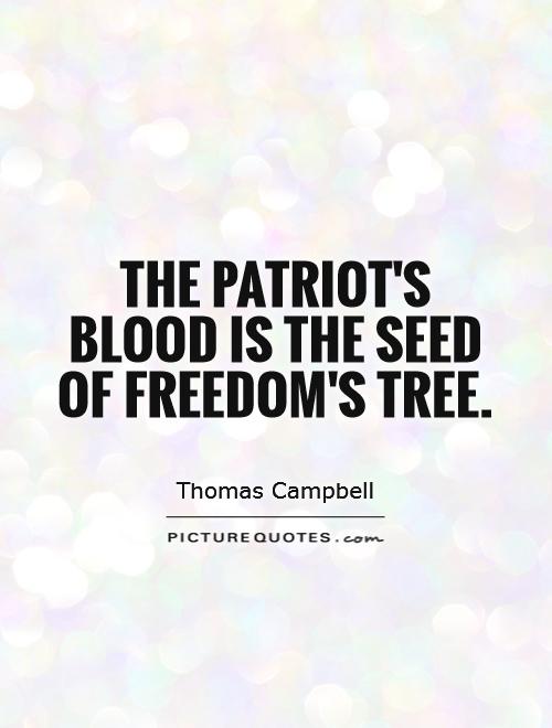 The patriot's blood is the seed of Freedom's tree. Thomas Campbell