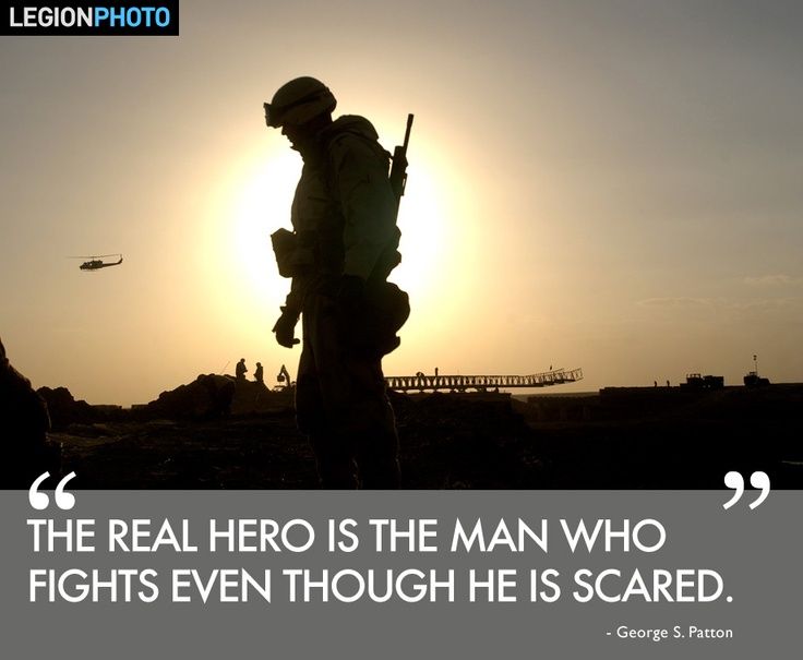 The real hero is the man who fights even though he is scared. George S. Patton