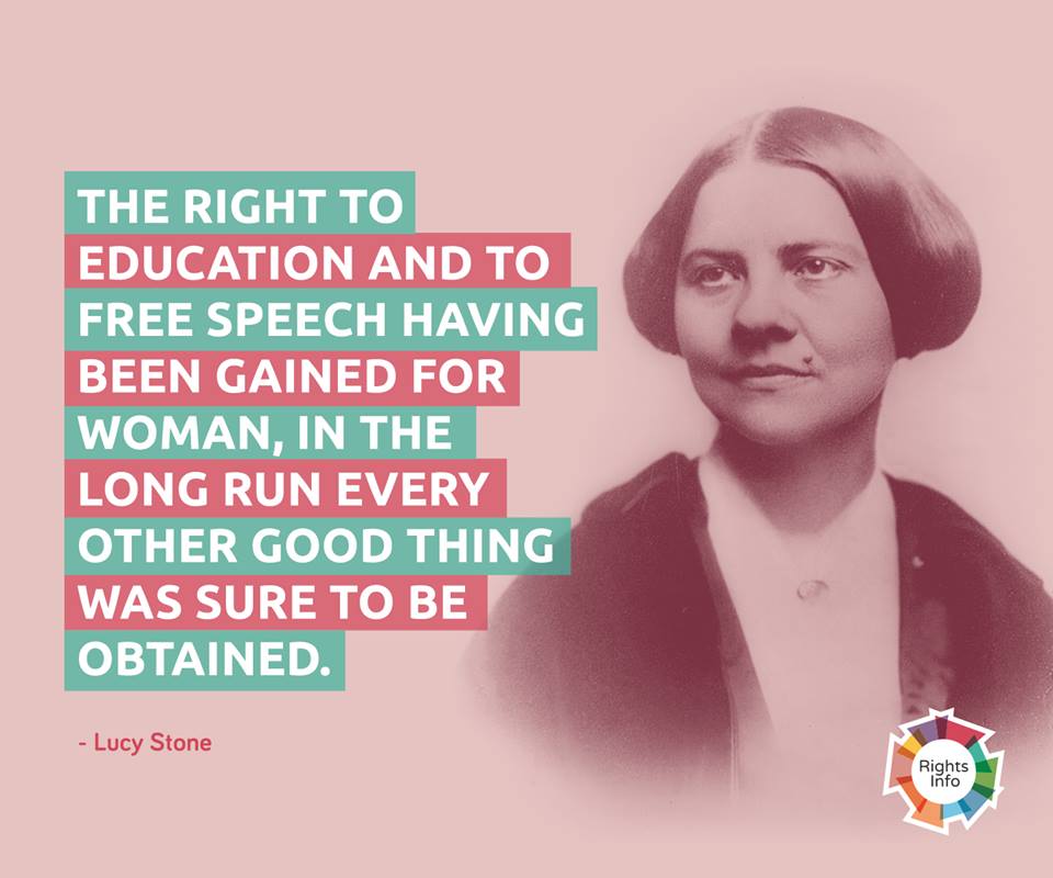 The right to education and to free speech having been gained for woman, in the long run every other good thing was sure to be obtained. Lucy Stone