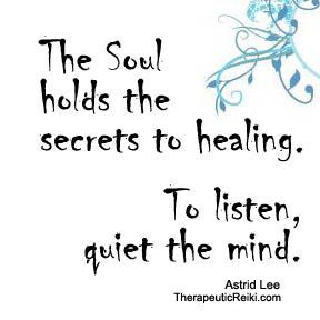 The soul holds the secrets to healing. To listen, quiet the mind. Astrid Lee