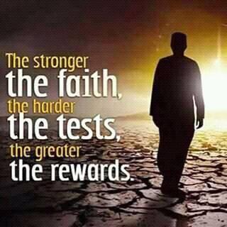The stronger the faith, the harder the tests, the greater the rewards