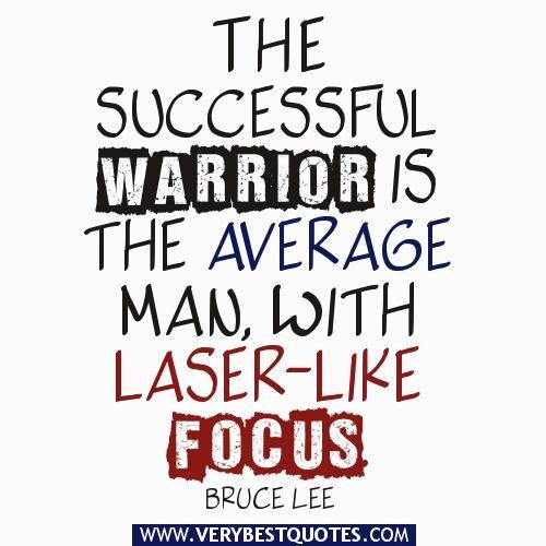 The successful warrior is the average man, with laser-like focus. Bruce Lee