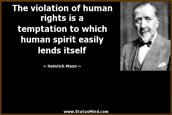 The violation of human rights is a temptation to which human spirit easily lends itself. Heinrich Mann
