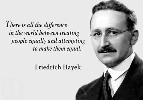 There is all the difference in the world between treating people equally and attempting to make them equal. Friedrich Hayek