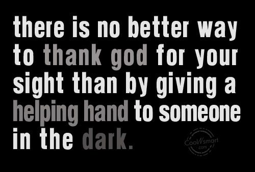 There is no better way to thank God for your sight than by giving a helping hand to someone in the dark