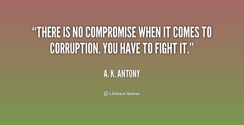 There is no compromise when it comes to corruption. You have to fight it. A. K. Antony