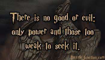 There is no good and evil, there is only power and those too weak to seek it