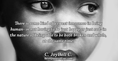 There is some kind of a sweet innocence in being human- in not having to be just happy or just sad- in the nature of being able.. C. Joybell C.