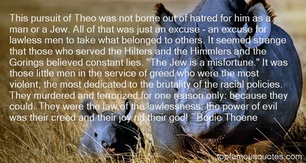 This pursuit of Theo was not borne out of hatred for him as a man or a Jew. All of that was just an excuse - an excuse for lawless men to take what belonged to ... Bodie Thoene