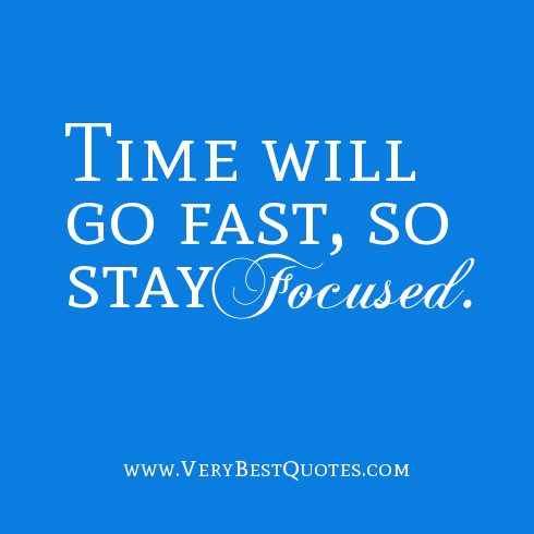 Time will go fast, so stay focused