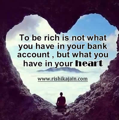 To be rich, is not what you have in your bank account, but what you have in your heart
