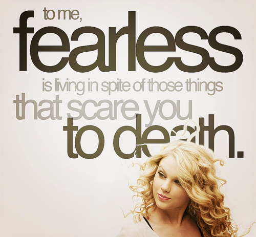 To me, FEARLESS is living in spite of those things that  scare you to death