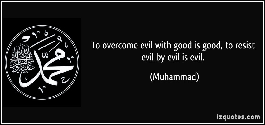 To overcome evil with good is good, to resist evil by evil is evil. Muhammad