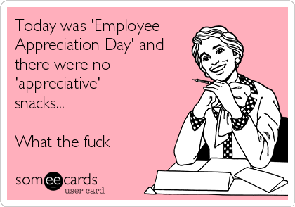 Today Was Employee Appreciation Day And There Were No Appreciative Snacks
