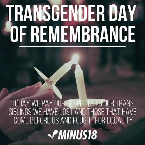 Transgender Day Of Remembrance Today We Pay Our Respects Trans Siblings We Have Lost And Those That Have Come Before Us And Fought For Equality