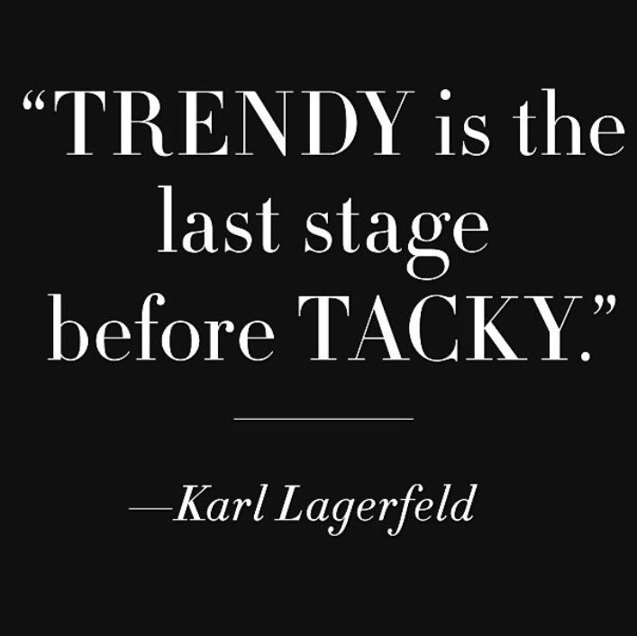 Trendy is the last stage before tacky. Karl Lagerfeld
