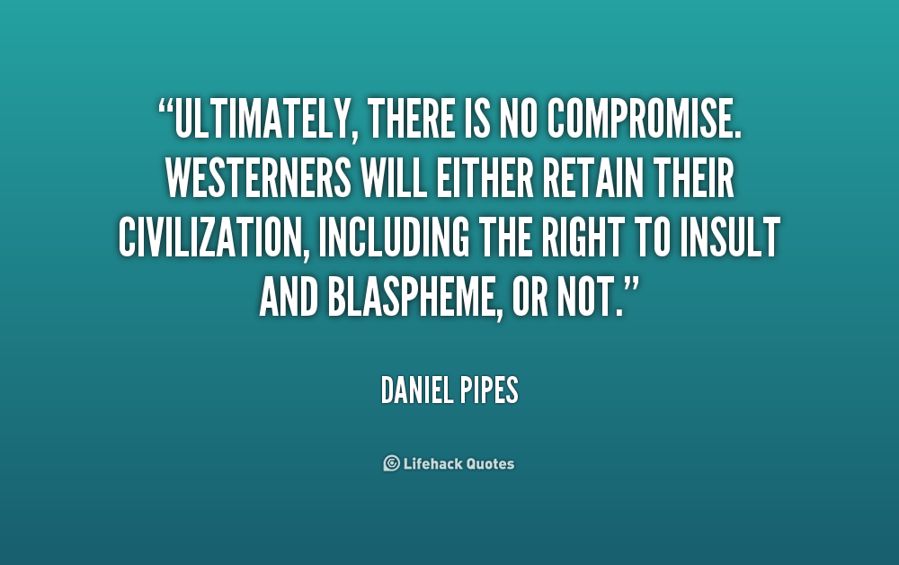 Ultimately, there is no compromise. Westerners will either retain their civilization, including the right to insult and blaspheme, or not. Daniel Pipes