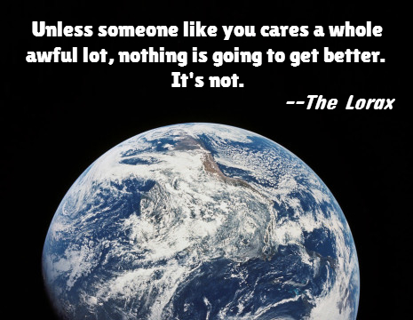Unless someone like you cares a whole awful lot, Nothing is going to get better. It's not. The Lorax