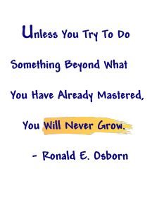 Unless you try to do something beyond what you have already mastered, you will never grow. Ralph Waldo Emerson