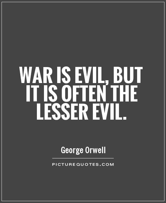 War is evil, but it is often the lesser evil. George Orwell