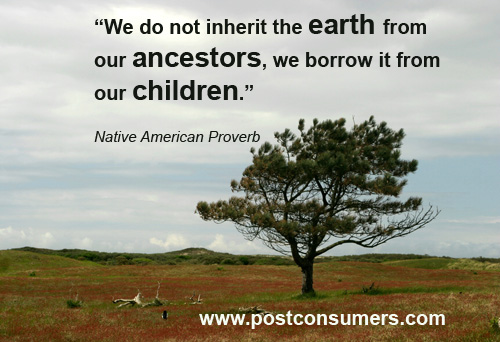 We do not inherit the Earth from our Ancestors, we borrow it from our Children. Native American Proverb
