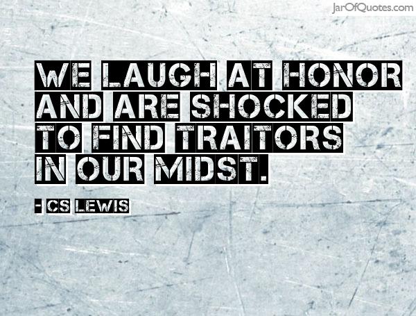 We laugh at honor and are shocked to find traitors in our midst. CS Lewis
