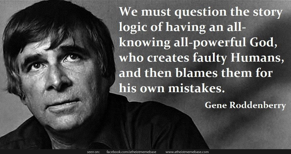 We must question the story logic of having an all-knowing all-powerful God, who creates faulty Humans, and then blames them for his o... Gene Roddenberry