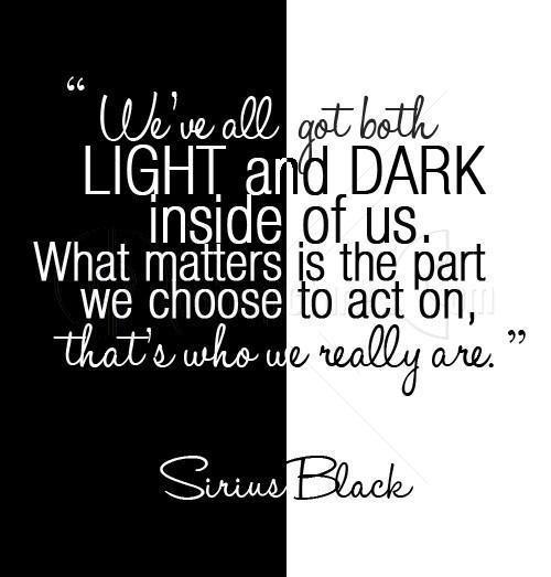 We've all got both light and dark inside us. What matters is the part we choose to act on that's who we really are. Sirius Black