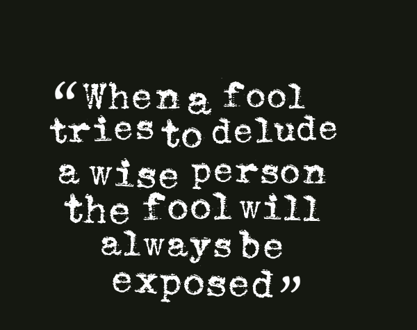 When A Fool Tries To Delude A Wise Person The Fool Will Always Be Exposed