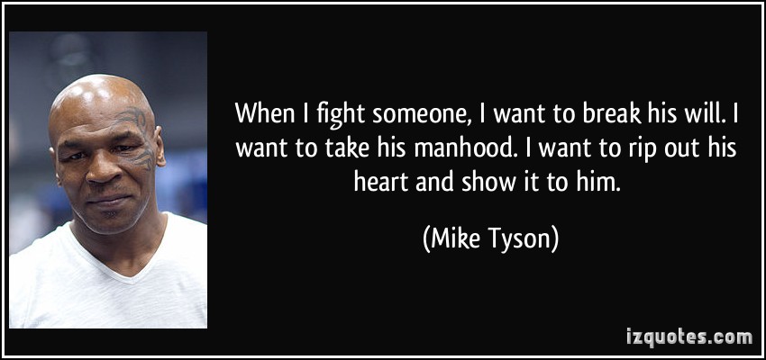 When I fight someone, I want to break his will. I want to take his manhood. I want to rip out his heart and show it to him. Mike Tyson