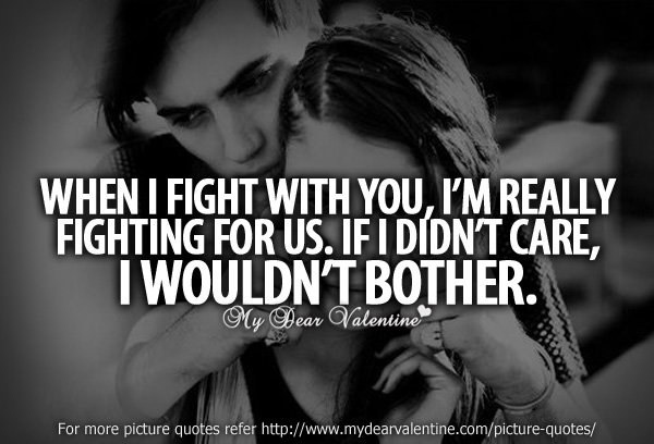When I fight with you, I'm really fighting for us..Because if I didn't care, I wouldn't bother