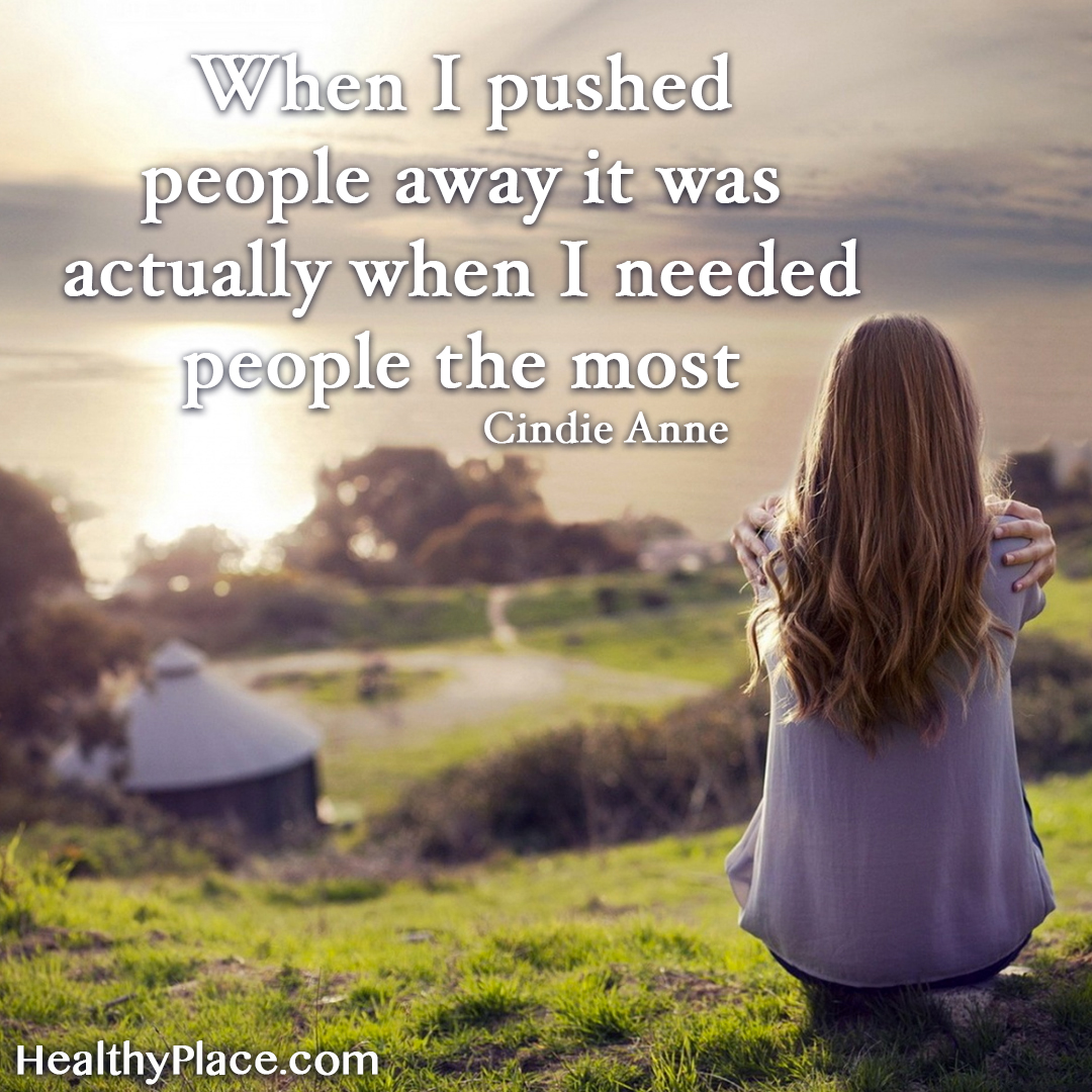 When I pushed people away it was actually when I needed people the most. Cindie Anne