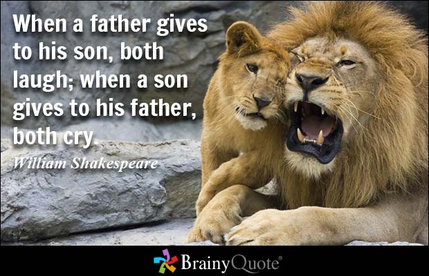 When a father gives to his son, both laugh; when a son gives to his father, both cry. William Shakespeare