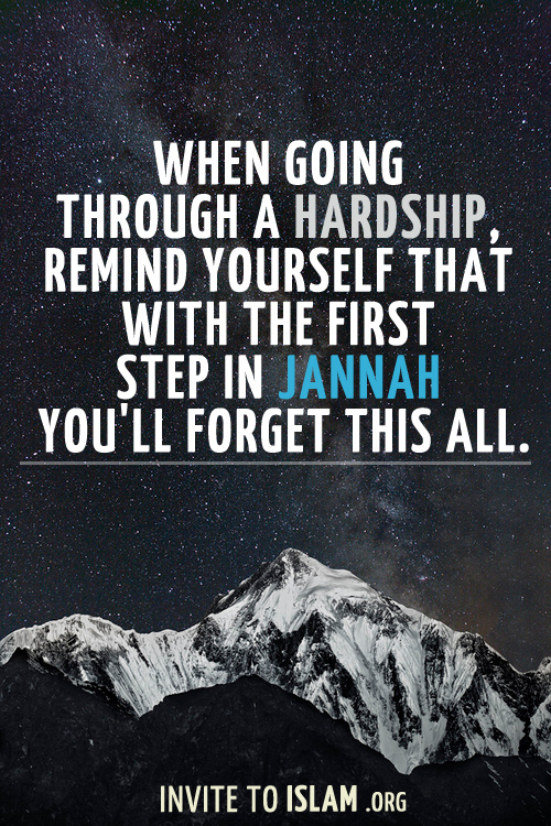 When going through a hardship, remind yourself that with the first step in Jannah you'll forget this all