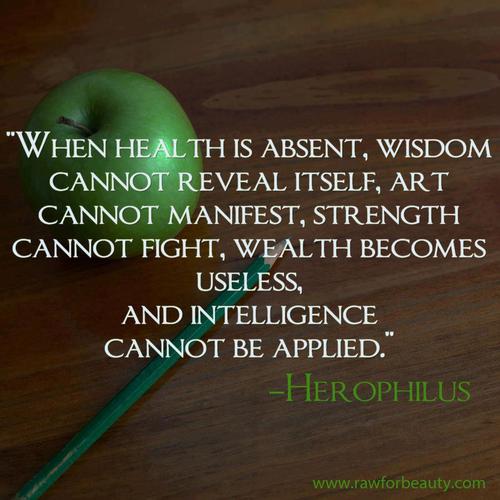 When health is absent, wisdom cannot reveal itself, art cannot manifest, strength cannot fight, wealth becomes useless, and intelligence cannot be applied. Herophilus