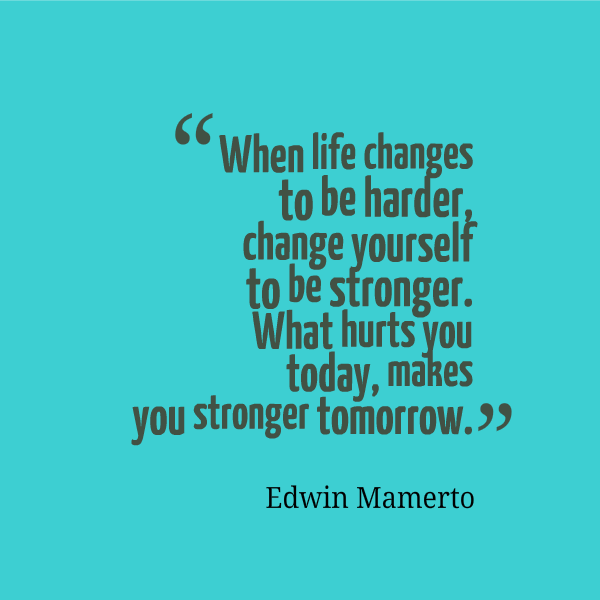 When life changes to be harder, change yourself to be stronger. What hurts you today, makes you stronger tomorrow. Edwin Mamerto