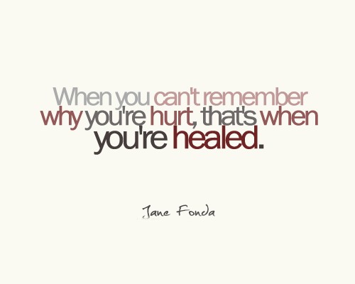 When you can't remember why you're hurt, that's when you're healed. Jane Fonda