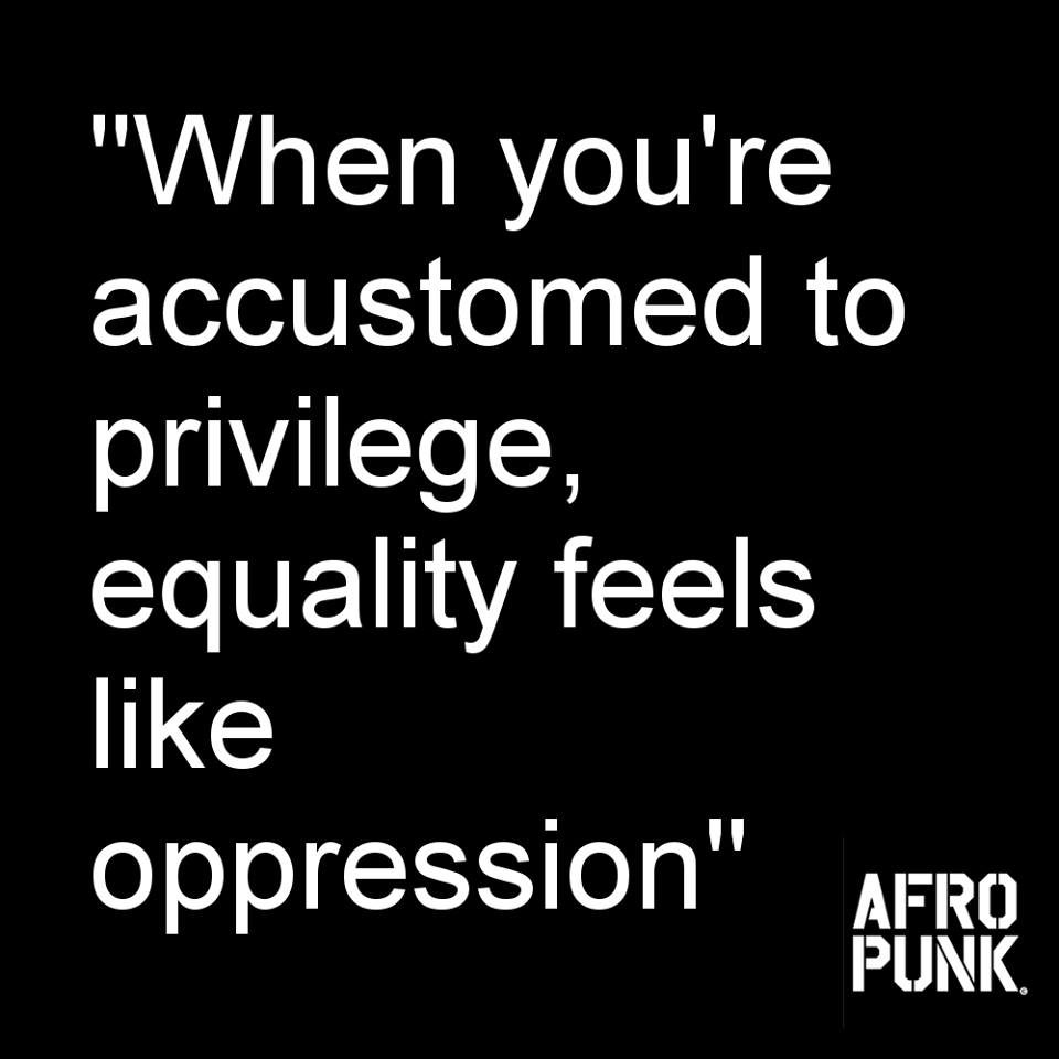 When you're accustomed to privilege, equality feels like oppression. Afro Punk