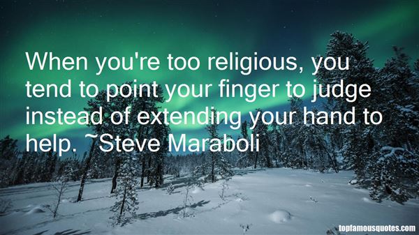 When you're too religious, you tend to point your finger to judge instead of extending your hand to help. Steve Maraboli