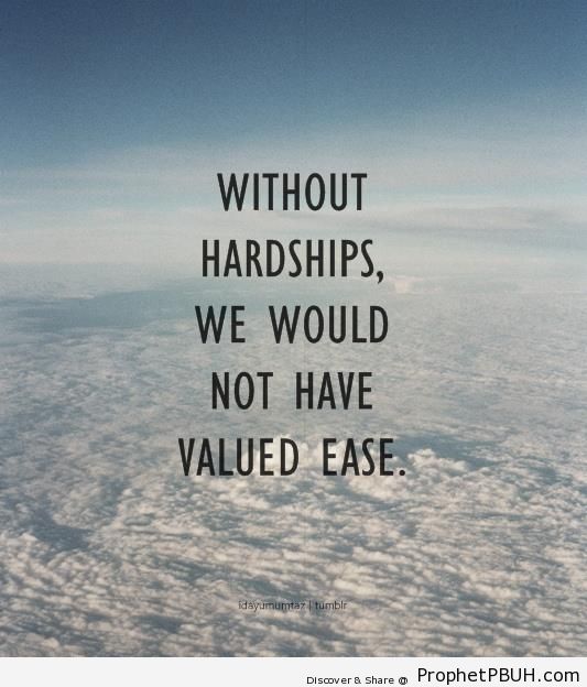 Without hardship we would not have valued ease